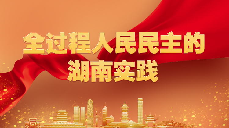 全过程人民民主的湖南实践